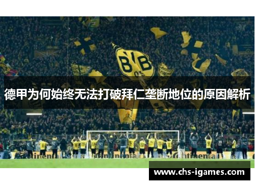 德甲为何始终无法打破拜仁垄断地位的原因解析 德甲为何始终无法打破拜仁垄断地位的原因解析