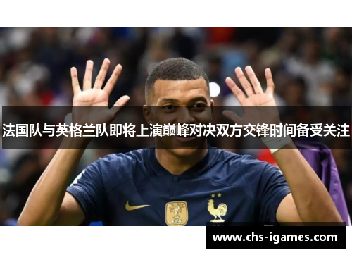 法国队与英格兰队即将上演巅峰对决双方交锋时间备受关注