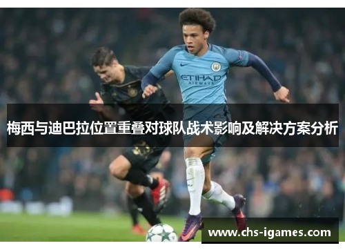 梅西与迪巴拉位置重叠对球队战术影响及解决方案分析