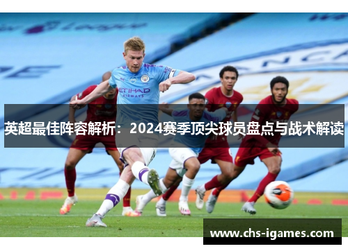 英超最佳阵容解析：2024赛季顶尖球员盘点与战术解读