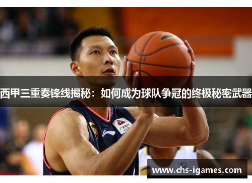 西甲三重奏锋线揭秘:如何成为球队争冠的终极秘密武器 西甲三重奏锋线揭秘:如何成为球队争冠的终极秘密武器