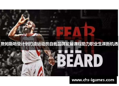 詹姆斯哈登计划打造运动员自我品牌发展课程助力职业生涯新机遇 詹姆斯哈登计划打造运动员自我品牌发展课程助力职业生涯新机遇