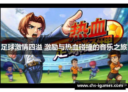 足球激情四溢 激励与热血碰撞的音乐之旅 足球激情四溢 激励与热血碰撞的音乐之旅