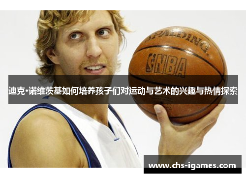 迪克·诺维茨基如何培养孩子们对运动与艺术的兴趣与热情探索