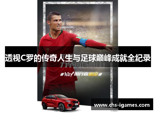 透视C罗的传奇人生与足球巅峰成就全纪录 透视C罗的传奇人生与足球巅峰成就全纪录
