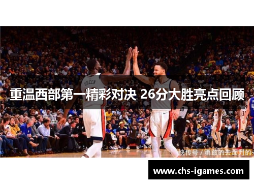 重温西部第一精彩对决 26分大胜亮点回顾