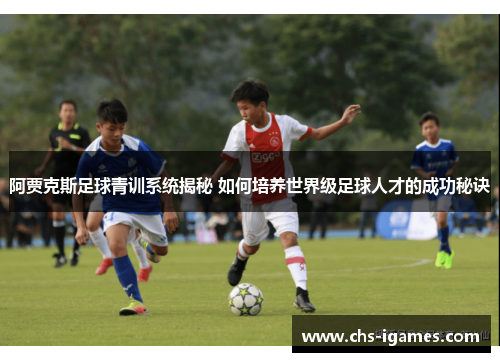 阿贾克斯足球青训系统揭秘 如何培养世界级足球人才的成功秘诀 阿贾克斯足球青训系统揭秘 如何培养世界级足球人才的成功秘诀