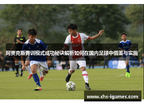 阿贾克斯青训模式成功秘诀解析如何在国内足球中借鉴与实施 阿贾克斯青训模式成功秘诀解析如何在国内足球中借鉴与实施
