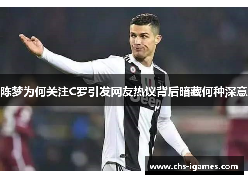 陈梦为何关注C罗引发网友热议背后暗藏何种深意 陈梦为何关注C罗引发网友热议背后暗藏何种深意