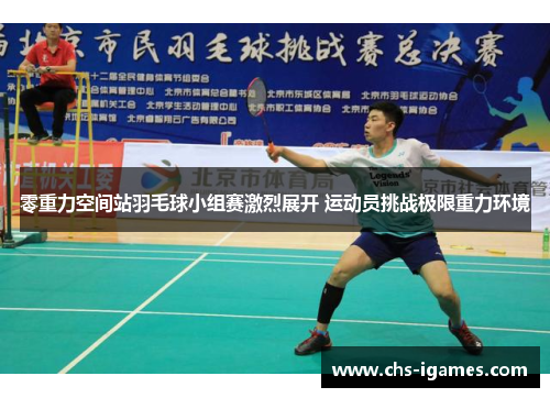 零重力空间站羽毛球小组赛激烈展开 运动员挑战极限重力环境 零重力空间站羽毛球小组赛激烈展开 运动员挑战极限重力环境