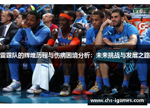 雷霆队的辉煌历程与伤病困境分析:未来挑战与发展之路 雷霆队的辉煌历程与伤病困境分析:未来挑战与发展之路