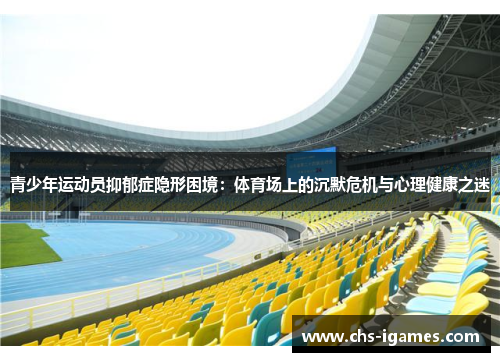 青少年运动员抑郁症隐形困境:体育场上的沉默危机与心理健康之迷 青少年运动员抑郁症隐形困境:体育场上的沉默危机与心理健康之迷