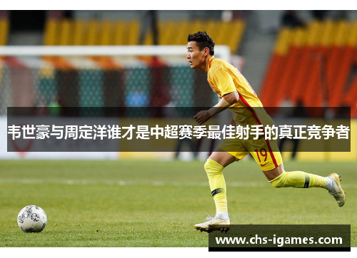 韦世豪与周定洋谁才是中超赛季最佳射手的真正竞争者 韦世豪与周定洋谁才是中超赛季最佳射手的真正竞争者