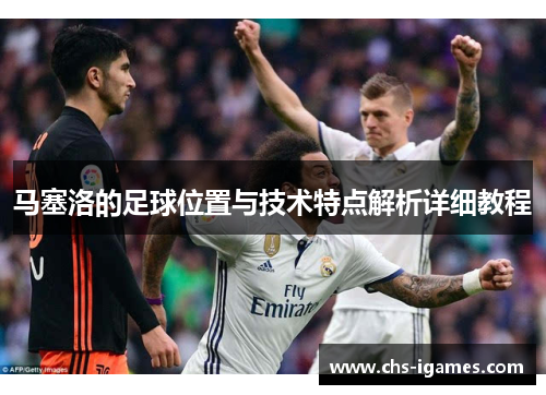 马塞洛的足球位置与技术特点解析详细教程