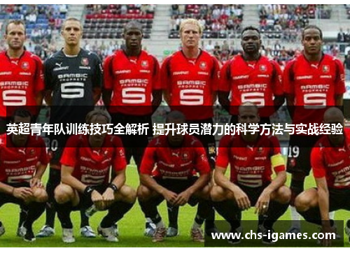 英超青年队训练技巧全解析 提升球员潜力的科学方法与实战经验 英超青年队训练技巧全解析 提升球员潜力的科学方法与实战经验