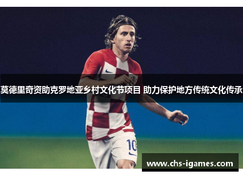 莫德里奇资助克罗地亚乡村文化节项目 助力保护地方传统文化传承 莫德里奇资助克罗地亚乡村文化节项目 助力保护地方传统文化传承