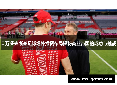 莱万多夫斯基足球场外投资布局揭秘商业帝国的成功与挑战