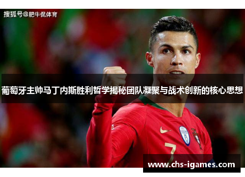 葡萄牙主帅马丁内斯胜利哲学揭秘团队凝聚与战术创新的核心思想 葡萄牙主帅马丁内斯胜利哲学揭秘团队凝聚与战术创新的核心思想