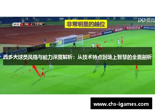 西多夫球员风格与能力深度解析：从技术特点到场上智慧的全面剖析