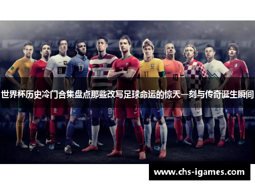 世界杯历史冷门合集盘点那些改写足球命运的惊天一刻与传奇诞生瞬间 世界杯历史冷门合集盘点那些改写足球命运的惊天一刻与传奇诞生瞬间