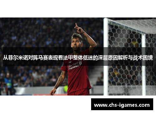 从菲尔米诺对阵马赛表现看法甲整体低迷的深层原因解析与战术困境 从菲尔米诺对阵马赛表现看法甲整体低迷的深层原因解析与战术困境
