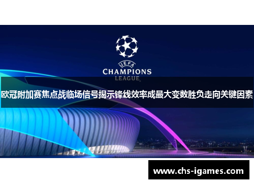 欧冠附加赛焦点战临场信号揭示锋线效率成最大变数胜负走向关键因素 欧冠附加赛焦点战临场信号揭示锋线效率成最大变数胜负走向关键因素