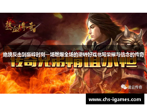 绝境反击到巅峰时刻一场燃爆全场的逆转好戏书写荣耀与信念的传奇 绝境反击到巅峰时刻一场燃爆全场的逆转好戏书写荣耀与信念的传奇