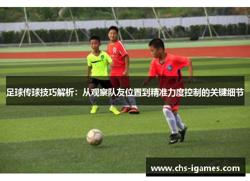 足球传球技巧解析:从观察队友位置到精准力度控制的关键细节 足球传球技巧解析:从观察队友位置到精准力度控制的关键细节