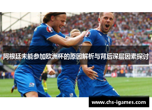 阿根廷未能参加欧洲杯的原因解析与背后深层因素探讨 阿根廷未能参加欧洲杯的原因解析与背后深层因素探讨