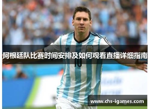 阿根廷队比赛时间安排及如何观看直播详细指南 阿根廷队比赛时间安排及如何观看直播详细指南