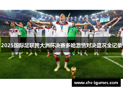 2025国际足联跨大洲杯决赛多哈激情对决盛况全记录 2025国际足联跨大洲杯决赛多哈激情对决盛况全记录