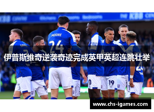 伊普斯维奇逆袭奇迹完成英甲英超连跳壮举 伊普斯维奇逆袭奇迹完成英甲英超连跳壮举