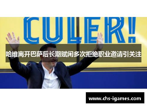 哈维离开巴萨后长期赋闲多次拒绝职业邀请引关注 哈维离开巴萨后长期赋闲多次拒绝职业邀请引关注