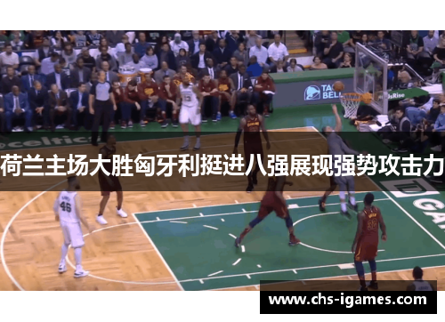 荷兰主场大胜匈牙利挺进八强展现强势攻击力