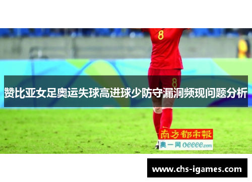 赞比亚女足奥运失球高进球少防守漏洞频现问题分析