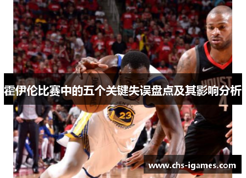 霍伊伦比赛中的五个关键失误盘点及其影响分析