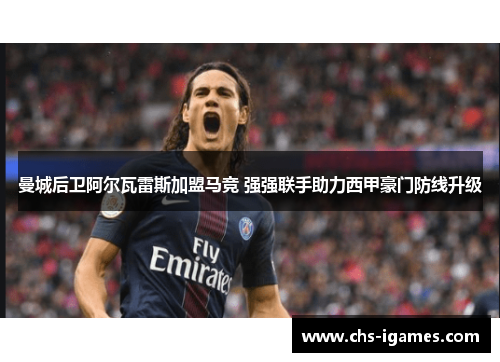 曼城后卫阿尔瓦雷斯加盟马竞 强强联手助力西甲豪门防线升级 曼城后卫阿尔瓦雷斯加盟马竞 强强联手助力西甲豪门防线升级