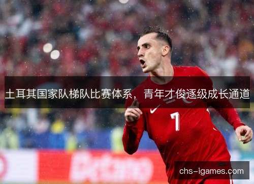 土耳其国家队梯队比赛体系，青年才俊逐级成长通道